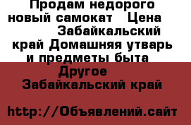  Продам недорого новый самокат › Цена ­ 1 300 - Забайкальский край Домашняя утварь и предметы быта » Другое   . Забайкальский край
